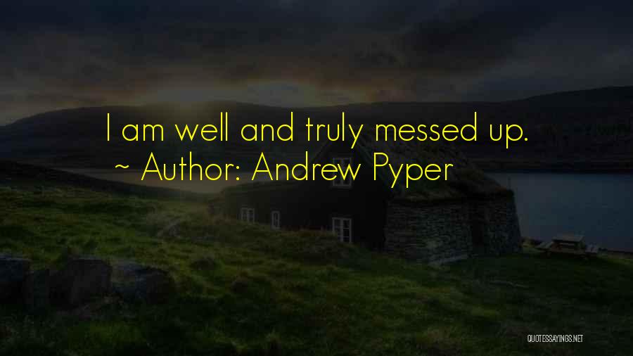 Andrew Pyper Quotes: I Am Well And Truly Messed Up.