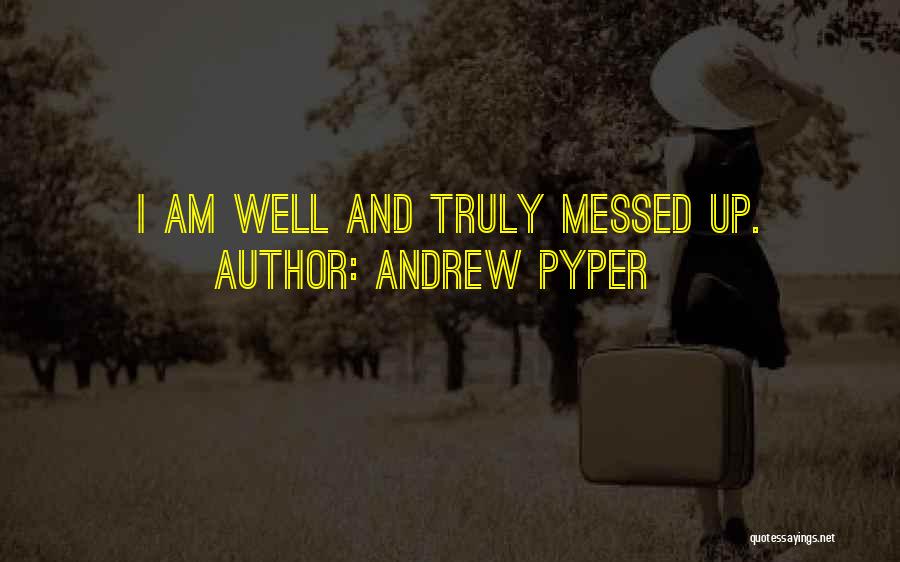 Andrew Pyper Quotes: I Am Well And Truly Messed Up.