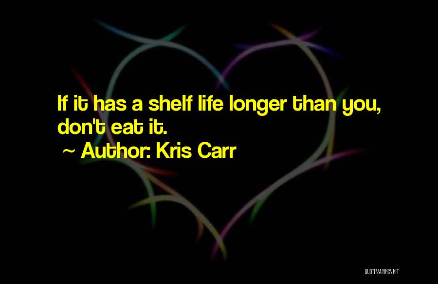Kris Carr Quotes: If It Has A Shelf Life Longer Than You, Don't Eat It.