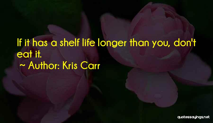 Kris Carr Quotes: If It Has A Shelf Life Longer Than You, Don't Eat It.