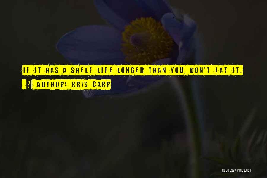 Kris Carr Quotes: If It Has A Shelf Life Longer Than You, Don't Eat It.