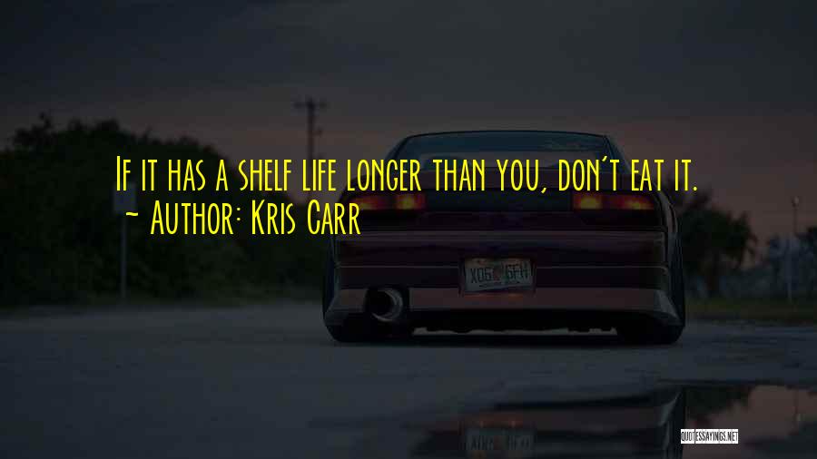 Kris Carr Quotes: If It Has A Shelf Life Longer Than You, Don't Eat It.