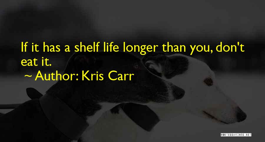 Kris Carr Quotes: If It Has A Shelf Life Longer Than You, Don't Eat It.