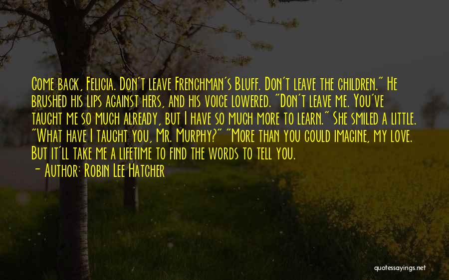 Robin Lee Hatcher Quotes: Come Back, Felicia. Don't Leave Frenchman's Bluff. Don't Leave The Children. He Brushed His Lips Against Hers, And His Voice