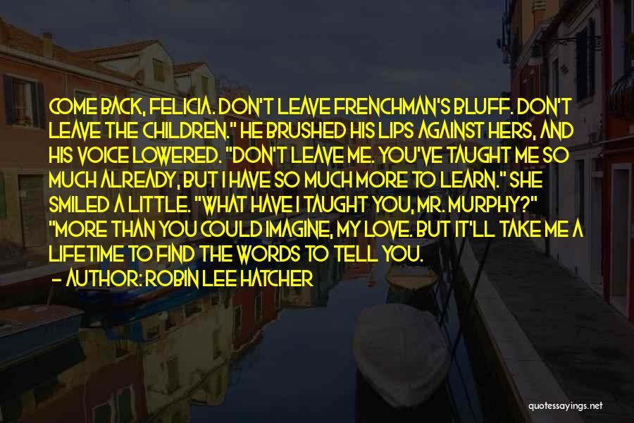 Robin Lee Hatcher Quotes: Come Back, Felicia. Don't Leave Frenchman's Bluff. Don't Leave The Children. He Brushed His Lips Against Hers, And His Voice