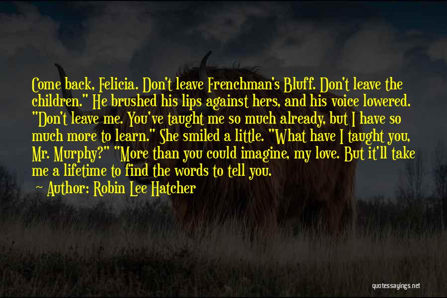 Robin Lee Hatcher Quotes: Come Back, Felicia. Don't Leave Frenchman's Bluff. Don't Leave The Children. He Brushed His Lips Against Hers, And His Voice