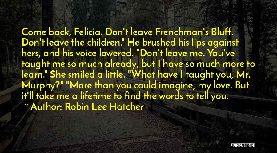 Robin Lee Hatcher Quotes: Come Back, Felicia. Don't Leave Frenchman's Bluff. Don't Leave The Children. He Brushed His Lips Against Hers, And His Voice