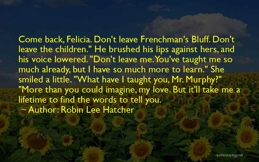 Robin Lee Hatcher Quotes: Come Back, Felicia. Don't Leave Frenchman's Bluff. Don't Leave The Children. He Brushed His Lips Against Hers, And His Voice