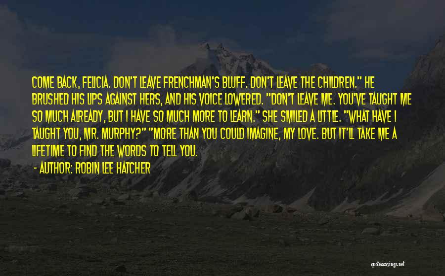 Robin Lee Hatcher Quotes: Come Back, Felicia. Don't Leave Frenchman's Bluff. Don't Leave The Children. He Brushed His Lips Against Hers, And His Voice