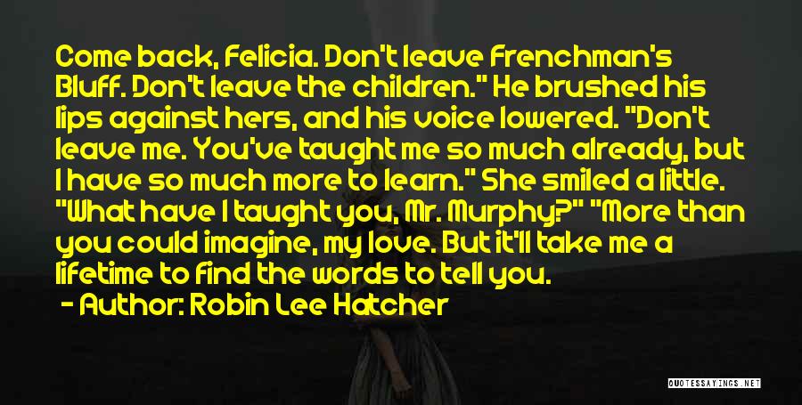 Robin Lee Hatcher Quotes: Come Back, Felicia. Don't Leave Frenchman's Bluff. Don't Leave The Children. He Brushed His Lips Against Hers, And His Voice