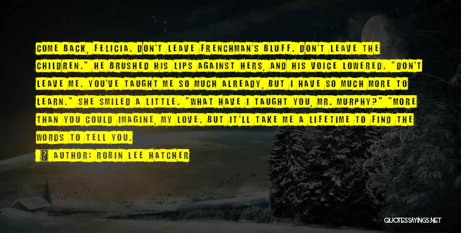Robin Lee Hatcher Quotes: Come Back, Felicia. Don't Leave Frenchman's Bluff. Don't Leave The Children. He Brushed His Lips Against Hers, And His Voice