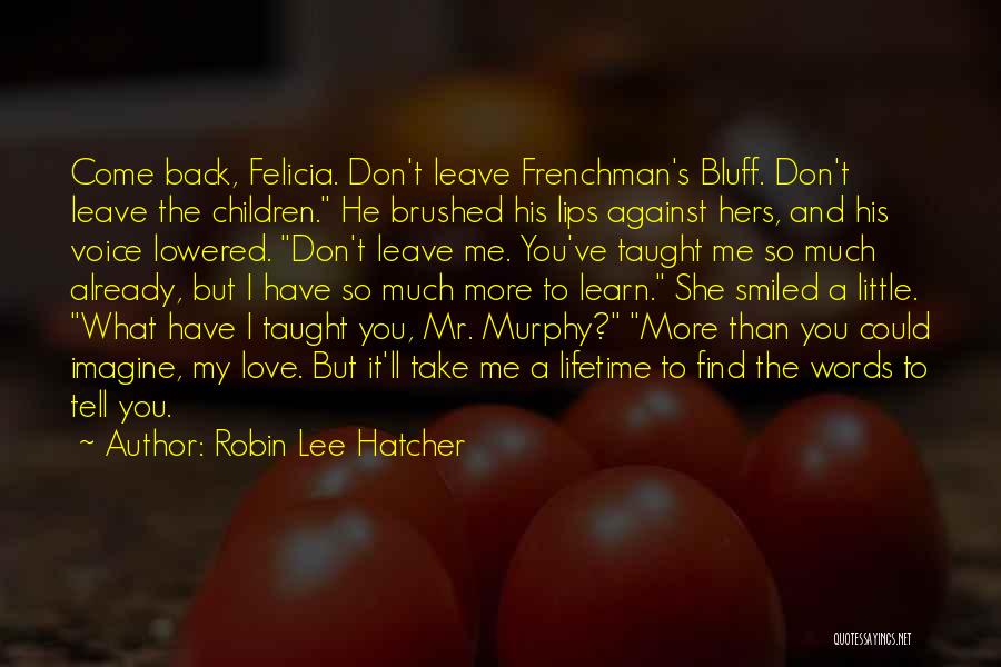 Robin Lee Hatcher Quotes: Come Back, Felicia. Don't Leave Frenchman's Bluff. Don't Leave The Children. He Brushed His Lips Against Hers, And His Voice