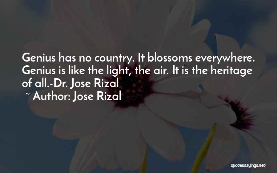 Jose Rizal Quotes: Genius Has No Country. It Blossoms Everywhere. Genius Is Like The Light, The Air. It Is The Heritage Of All.-dr.