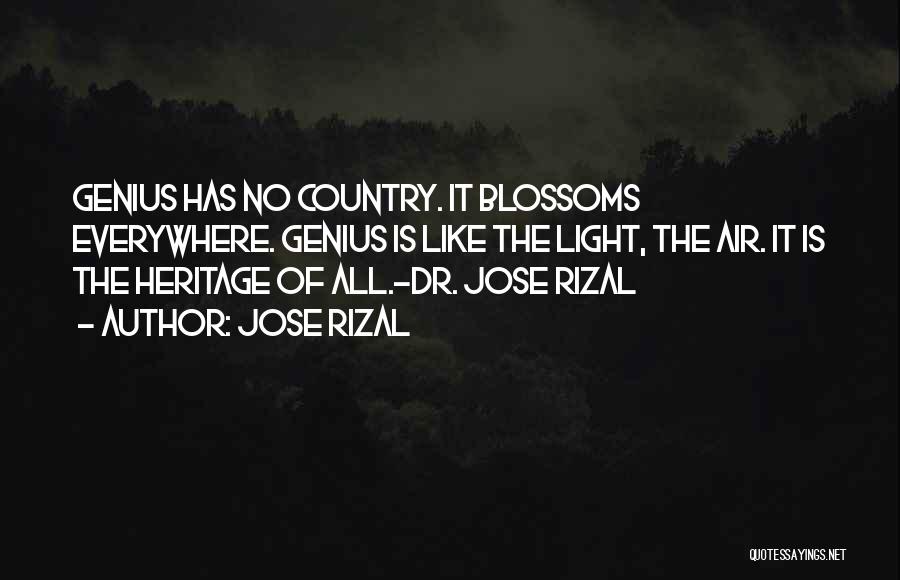 Jose Rizal Quotes: Genius Has No Country. It Blossoms Everywhere. Genius Is Like The Light, The Air. It Is The Heritage Of All.-dr.