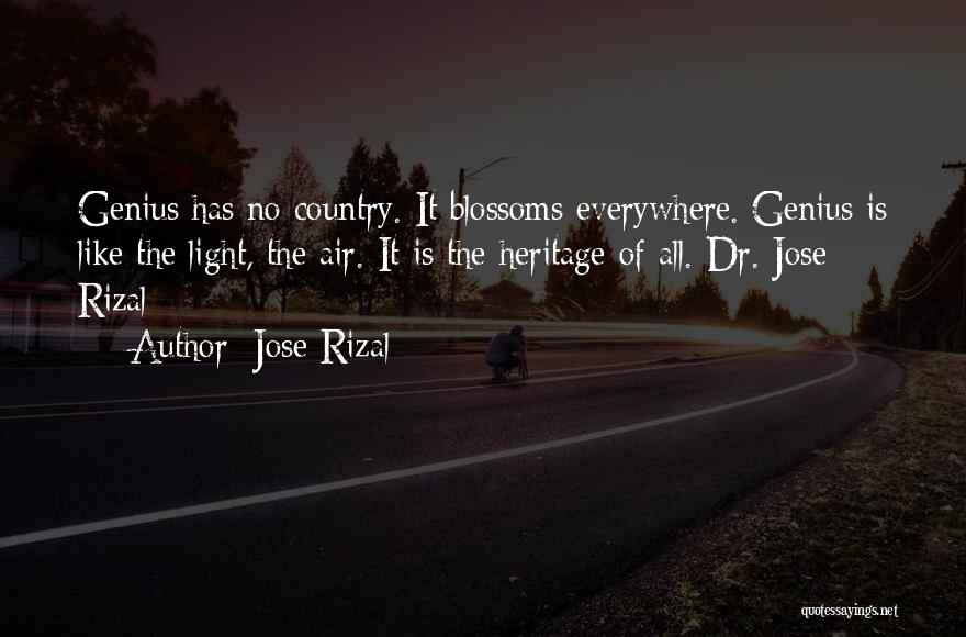 Jose Rizal Quotes: Genius Has No Country. It Blossoms Everywhere. Genius Is Like The Light, The Air. It Is The Heritage Of All.-dr.