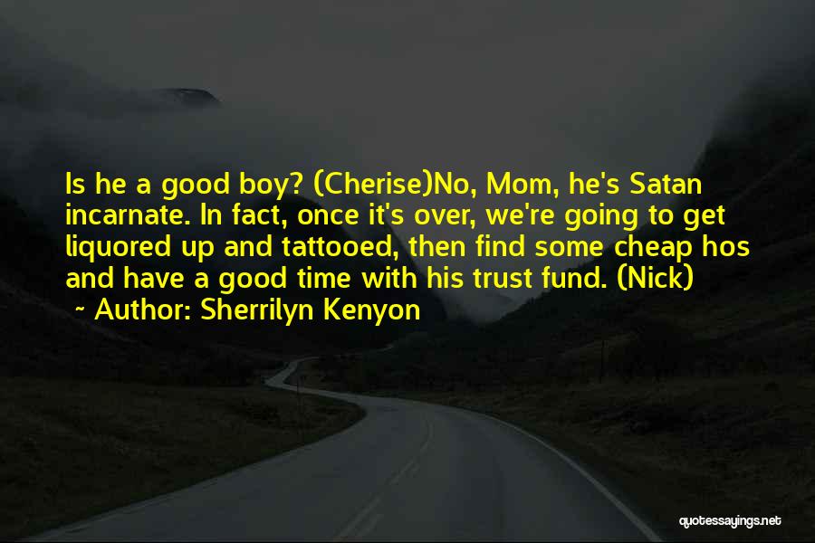 Sherrilyn Kenyon Quotes: Is He A Good Boy? (cherise)no, Mom, He's Satan Incarnate. In Fact, Once It's Over, We're Going To Get Liquored