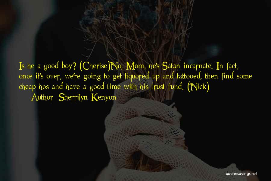 Sherrilyn Kenyon Quotes: Is He A Good Boy? (cherise)no, Mom, He's Satan Incarnate. In Fact, Once It's Over, We're Going To Get Liquored