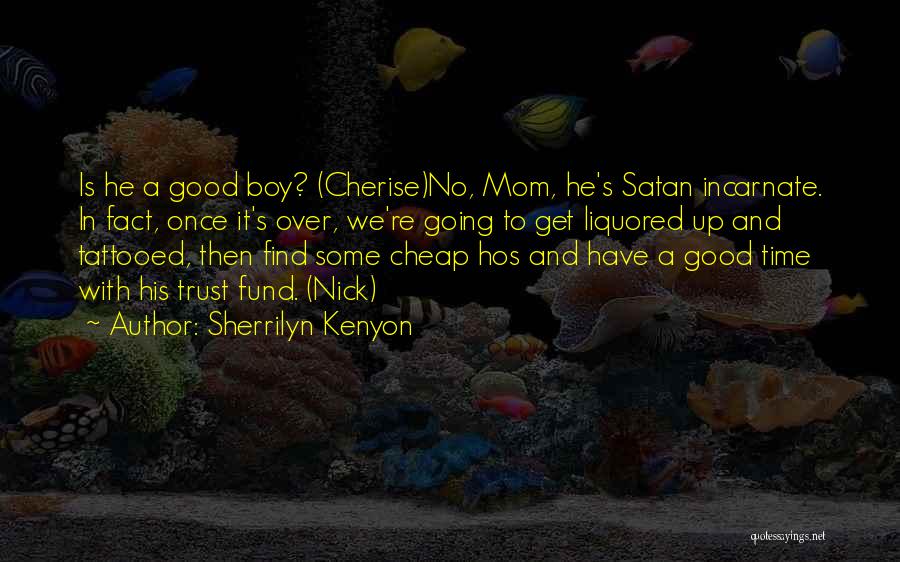 Sherrilyn Kenyon Quotes: Is He A Good Boy? (cherise)no, Mom, He's Satan Incarnate. In Fact, Once It's Over, We're Going To Get Liquored