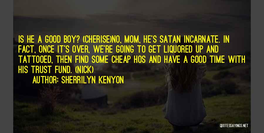 Sherrilyn Kenyon Quotes: Is He A Good Boy? (cherise)no, Mom, He's Satan Incarnate. In Fact, Once It's Over, We're Going To Get Liquored