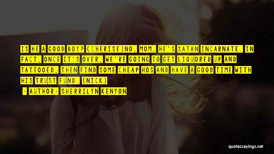 Sherrilyn Kenyon Quotes: Is He A Good Boy? (cherise)no, Mom, He's Satan Incarnate. In Fact, Once It's Over, We're Going To Get Liquored