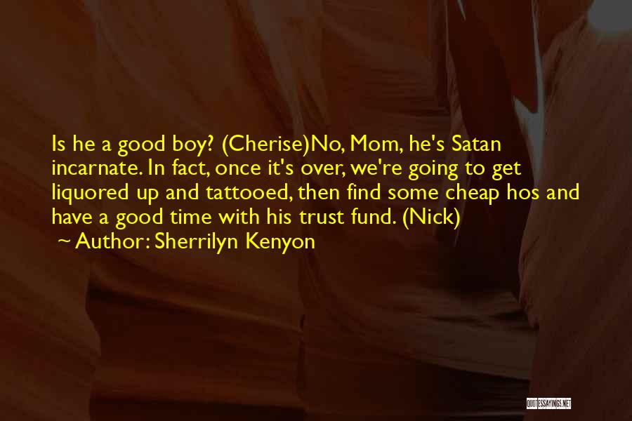 Sherrilyn Kenyon Quotes: Is He A Good Boy? (cherise)no, Mom, He's Satan Incarnate. In Fact, Once It's Over, We're Going To Get Liquored