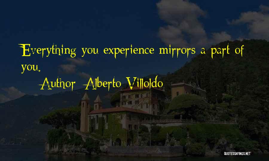Alberto Villoldo Quotes: Everything You Experience Mirrors A Part Of You.