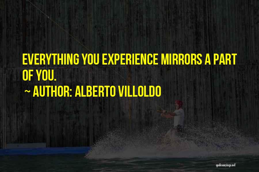Alberto Villoldo Quotes: Everything You Experience Mirrors A Part Of You.