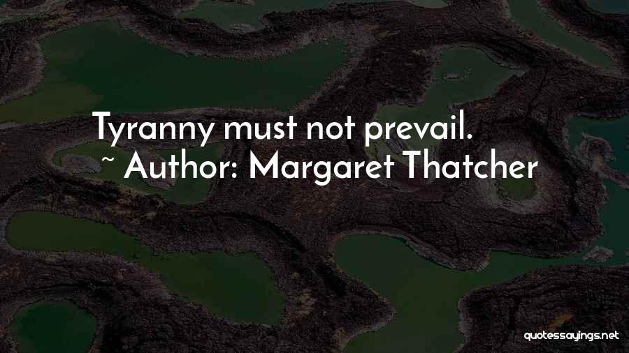 Margaret Thatcher Quotes: Tyranny Must Not Prevail.