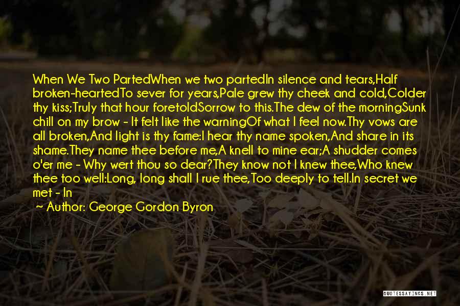 George Gordon Byron Quotes: When We Two Partedwhen We Two Partedin Silence And Tears,half Broken-heartedto Sever For Years,pale Grew Thy Cheek And Cold,colder Thy