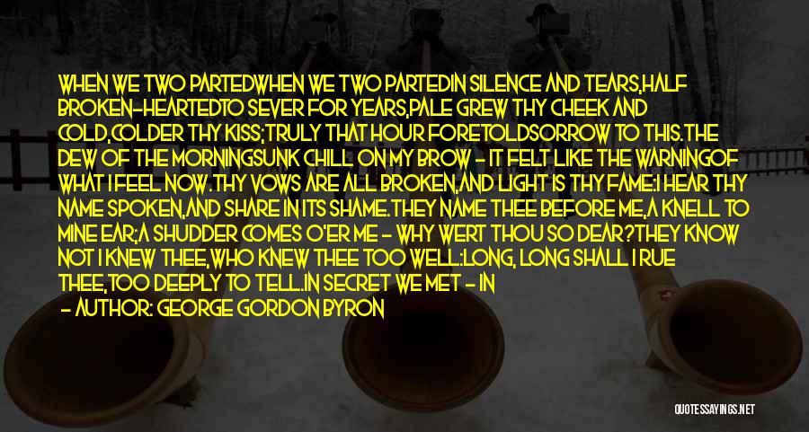 George Gordon Byron Quotes: When We Two Partedwhen We Two Partedin Silence And Tears,half Broken-heartedto Sever For Years,pale Grew Thy Cheek And Cold,colder Thy