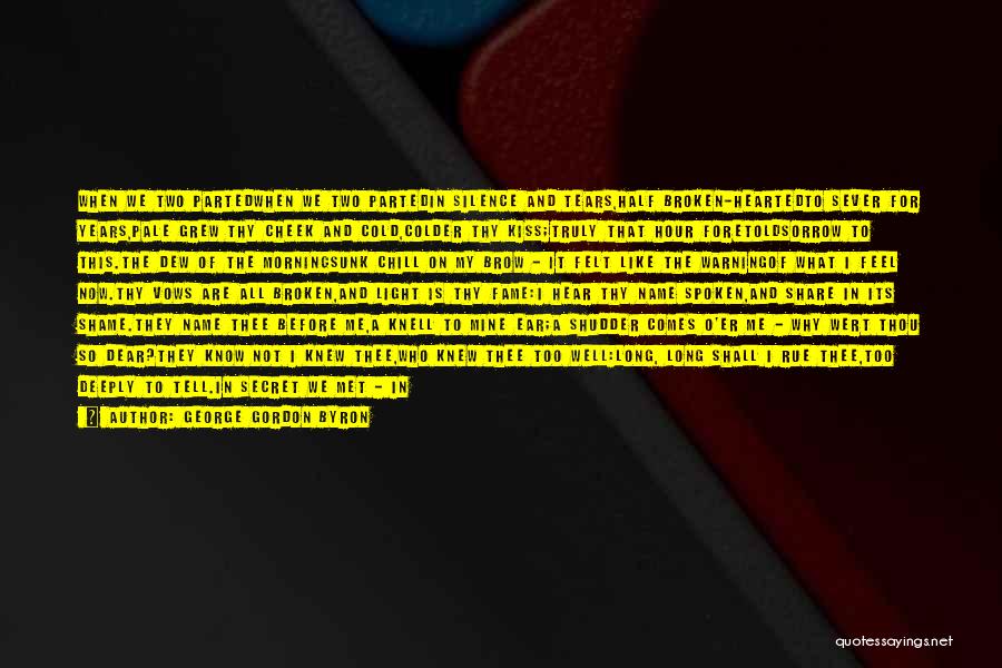 George Gordon Byron Quotes: When We Two Partedwhen We Two Partedin Silence And Tears,half Broken-heartedto Sever For Years,pale Grew Thy Cheek And Cold,colder Thy