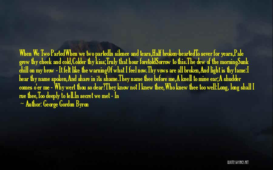 George Gordon Byron Quotes: When We Two Partedwhen We Two Partedin Silence And Tears,half Broken-heartedto Sever For Years,pale Grew Thy Cheek And Cold,colder Thy