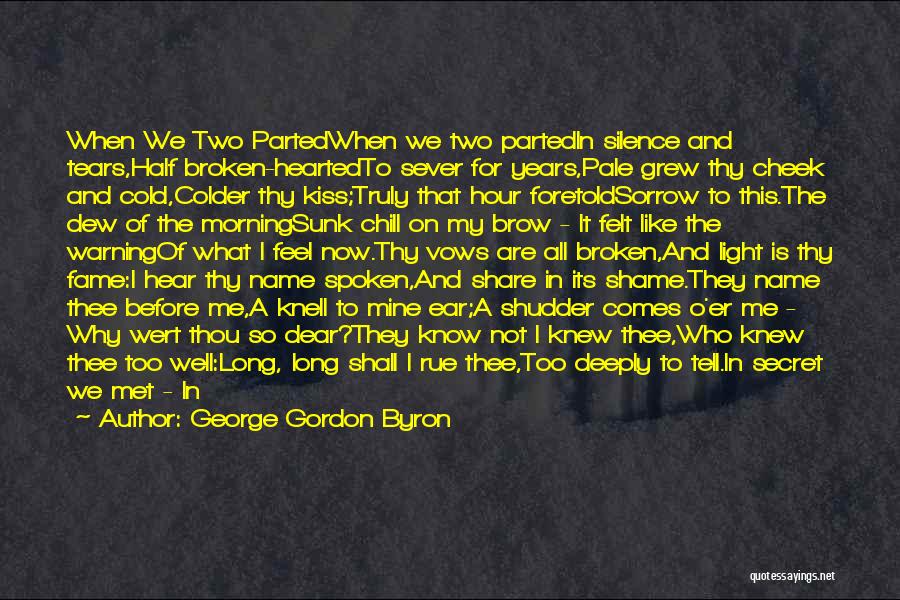 George Gordon Byron Quotes: When We Two Partedwhen We Two Partedin Silence And Tears,half Broken-heartedto Sever For Years,pale Grew Thy Cheek And Cold,colder Thy