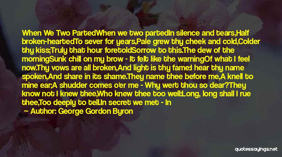 George Gordon Byron Quotes: When We Two Partedwhen We Two Partedin Silence And Tears,half Broken-heartedto Sever For Years,pale Grew Thy Cheek And Cold,colder Thy