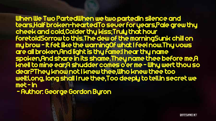 George Gordon Byron Quotes: When We Two Partedwhen We Two Partedin Silence And Tears,half Broken-heartedto Sever For Years,pale Grew Thy Cheek And Cold,colder Thy