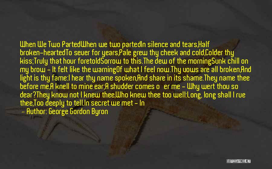 George Gordon Byron Quotes: When We Two Partedwhen We Two Partedin Silence And Tears,half Broken-heartedto Sever For Years,pale Grew Thy Cheek And Cold,colder Thy