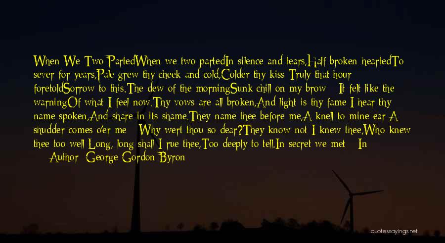 George Gordon Byron Quotes: When We Two Partedwhen We Two Partedin Silence And Tears,half Broken-heartedto Sever For Years,pale Grew Thy Cheek And Cold,colder Thy