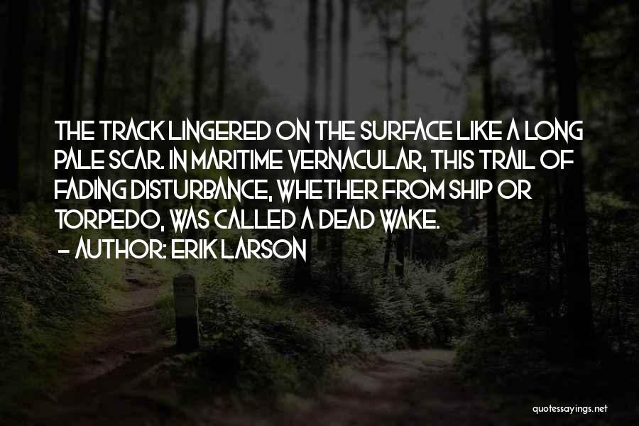 Erik Larson Quotes: The Track Lingered On The Surface Like A Long Pale Scar. In Maritime Vernacular, This Trail Of Fading Disturbance, Whether