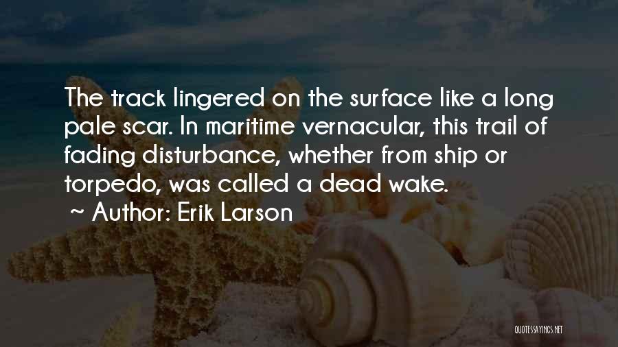 Erik Larson Quotes: The Track Lingered On The Surface Like A Long Pale Scar. In Maritime Vernacular, This Trail Of Fading Disturbance, Whether