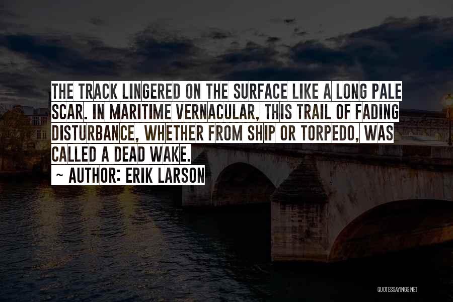 Erik Larson Quotes: The Track Lingered On The Surface Like A Long Pale Scar. In Maritime Vernacular, This Trail Of Fading Disturbance, Whether