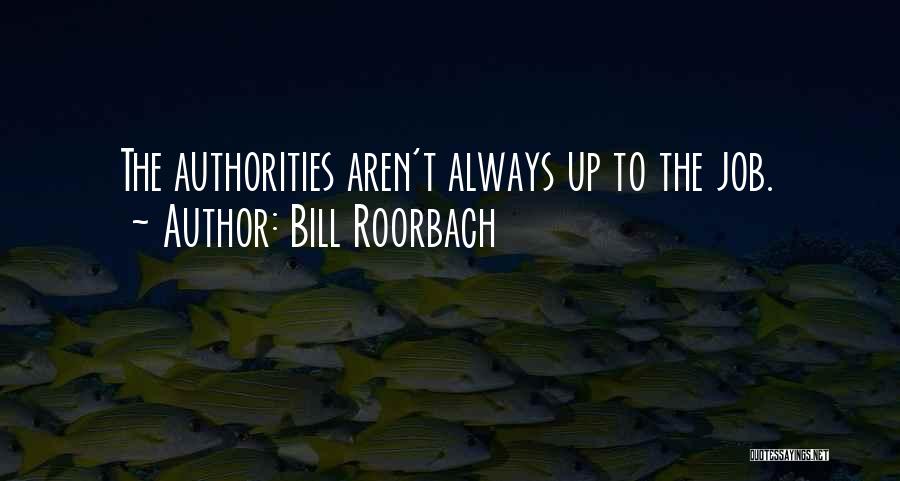 Bill Roorbach Quotes: The Authorities Aren't Always Up To The Job.