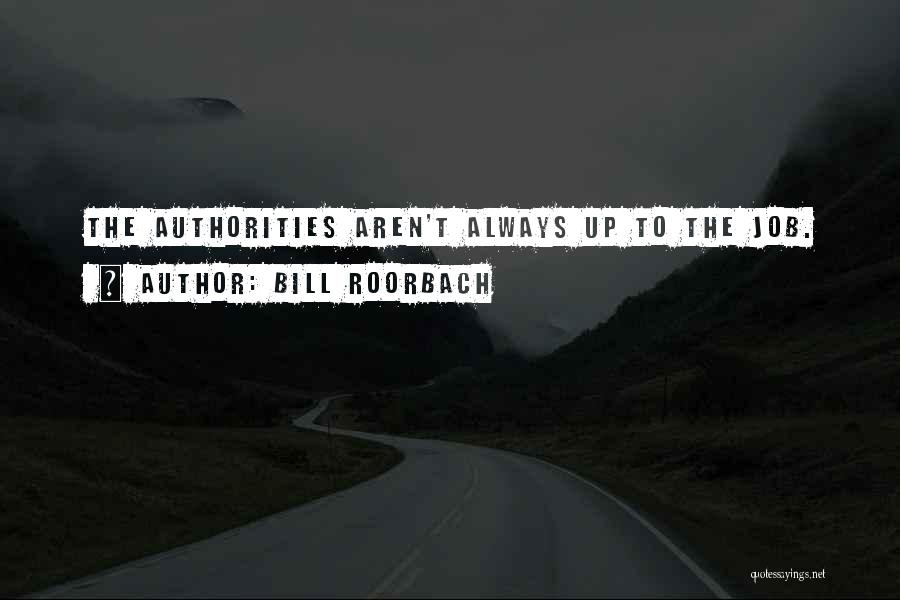 Bill Roorbach Quotes: The Authorities Aren't Always Up To The Job.