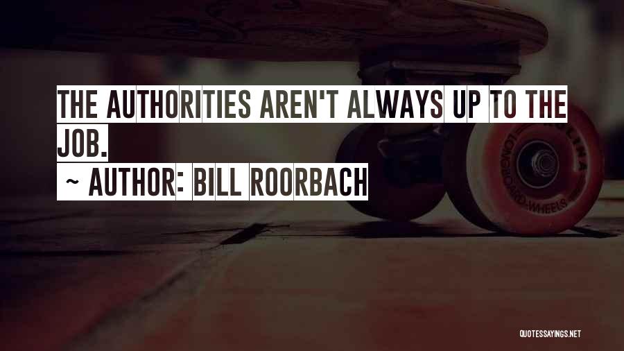 Bill Roorbach Quotes: The Authorities Aren't Always Up To The Job.