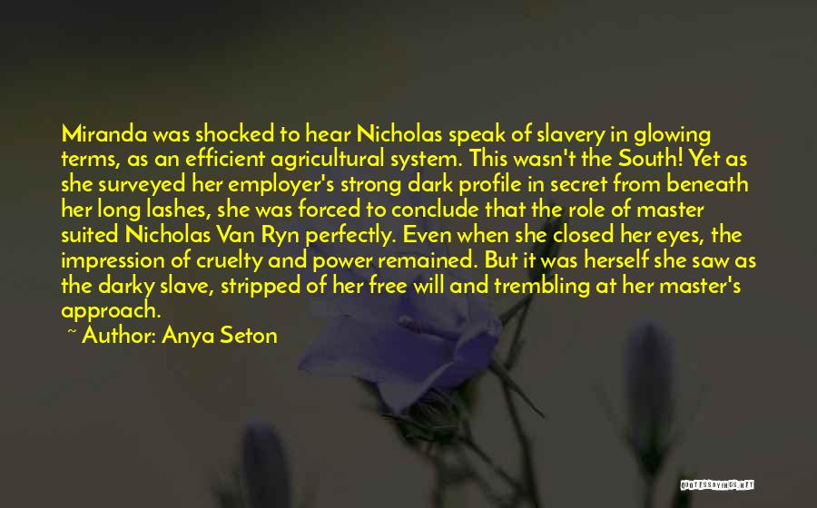 Anya Seton Quotes: Miranda Was Shocked To Hear Nicholas Speak Of Slavery In Glowing Terms, As An Efficient Agricultural System. This Wasn't The