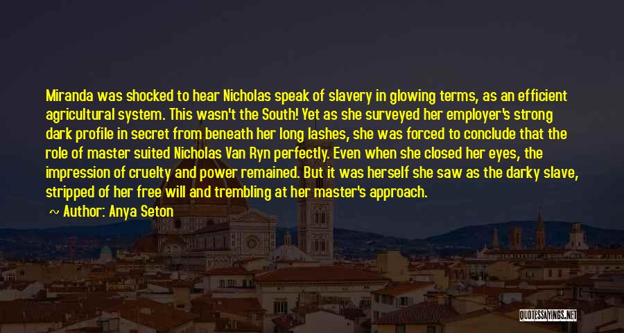 Anya Seton Quotes: Miranda Was Shocked To Hear Nicholas Speak Of Slavery In Glowing Terms, As An Efficient Agricultural System. This Wasn't The