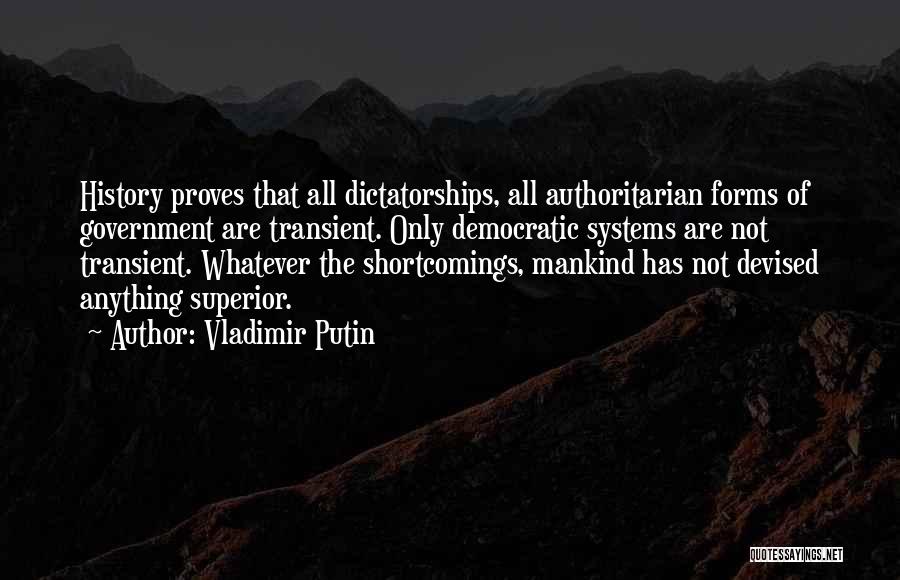 Vladimir Putin Quotes: History Proves That All Dictatorships, All Authoritarian Forms Of Government Are Transient. Only Democratic Systems Are Not Transient. Whatever The