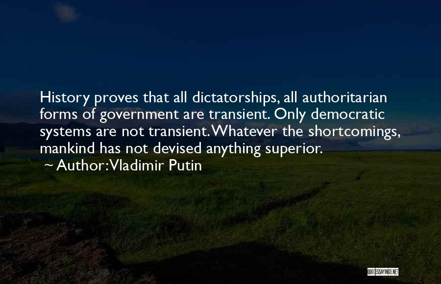 Vladimir Putin Quotes: History Proves That All Dictatorships, All Authoritarian Forms Of Government Are Transient. Only Democratic Systems Are Not Transient. Whatever The