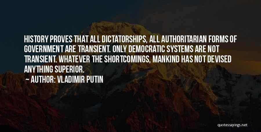 Vladimir Putin Quotes: History Proves That All Dictatorships, All Authoritarian Forms Of Government Are Transient. Only Democratic Systems Are Not Transient. Whatever The