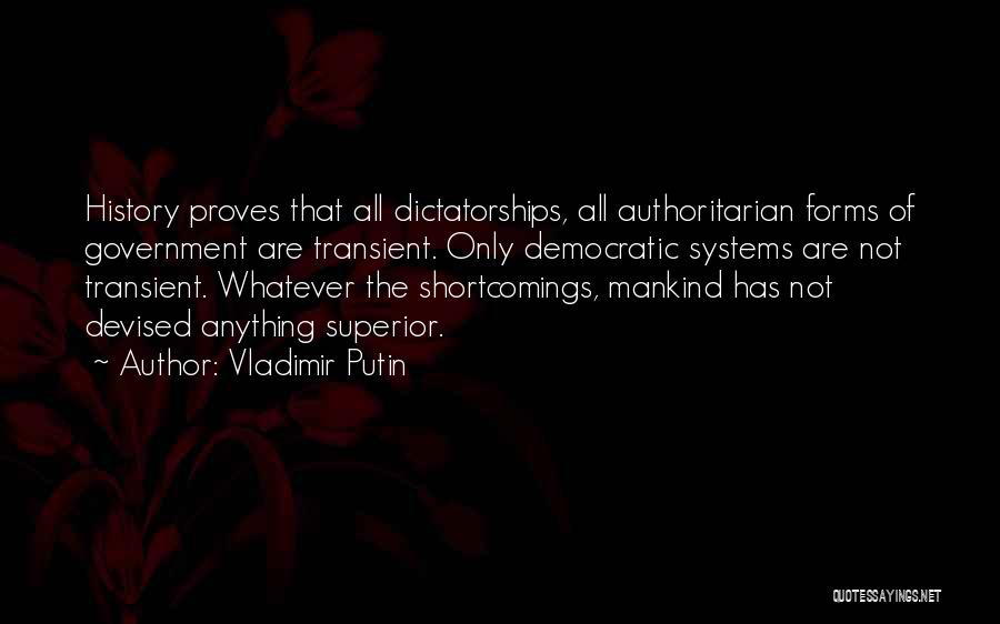 Vladimir Putin Quotes: History Proves That All Dictatorships, All Authoritarian Forms Of Government Are Transient. Only Democratic Systems Are Not Transient. Whatever The