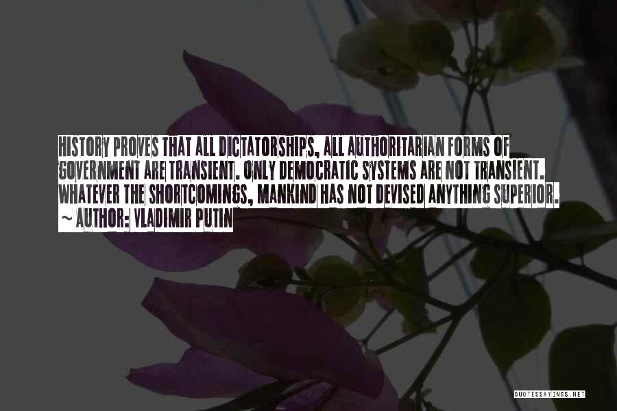 Vladimir Putin Quotes: History Proves That All Dictatorships, All Authoritarian Forms Of Government Are Transient. Only Democratic Systems Are Not Transient. Whatever The